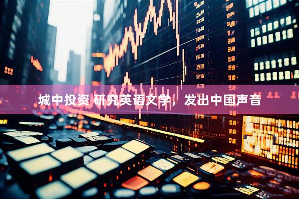 城中投资 研究英语文学，发出中国声音