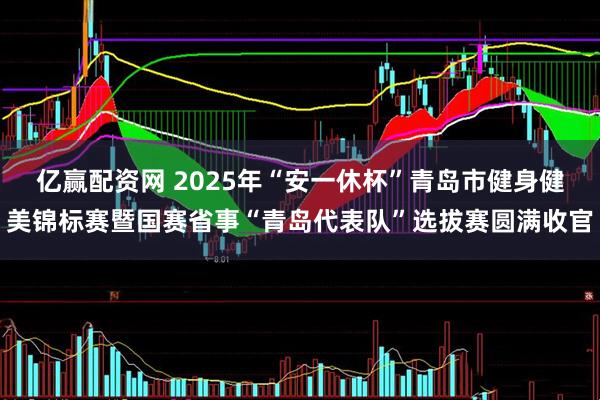 亿赢配资网 2025年“安一休杯”青岛市健身健美锦标赛暨国赛省事“青岛代表队”选拔赛圆满收官