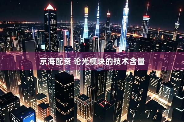 京海配资 论光模块的技术含量