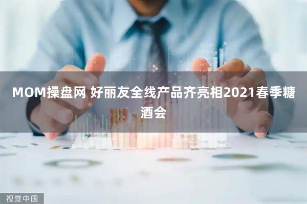 MOM操盘网 好丽友全线产品齐亮相2021春季糖酒会