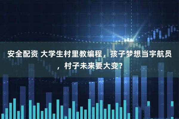 安全配资 大学生村里教编程，孩子梦想当宇航员，村子未来要大变？