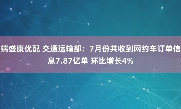 端盛康优配 交通运输部：7月份共收到网约车订单信息7.87亿单 环比增长4%