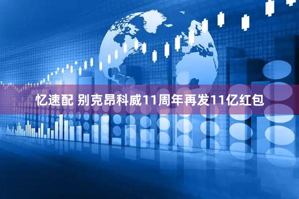 忆速配 别克昂科威11周年再发11亿红包