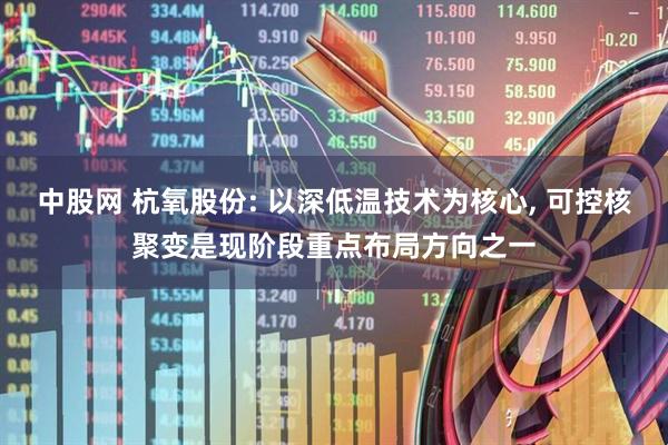 中股网 杭氧股份: 以深低温技术为核心, 可控核聚变是现阶段重点布局方向之一