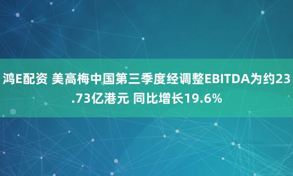 鸿E配资 美高梅中国第三季度经调整EBITDA为约23.73亿港元 同比增长19.6%
