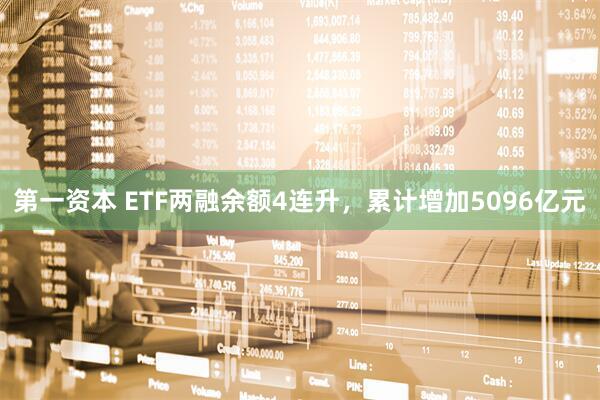 第一资本 ETF两融余额4连升，累计增加5096亿元